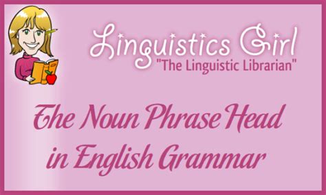 The Noun Phrase Head In English Grammar Linguisticsgirl