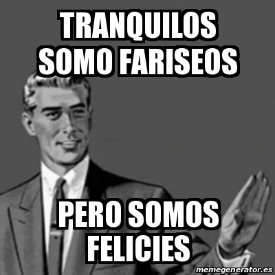 Meme Correction Guy Tranquilos Somo Fariseos Pero Somos Felicies