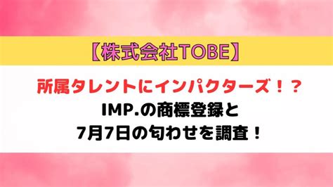 株式会社tobeの所属タレントにインパクターズ！？impの商標登録と7月7日の匂わせを調査！ ひとことめだまトピック