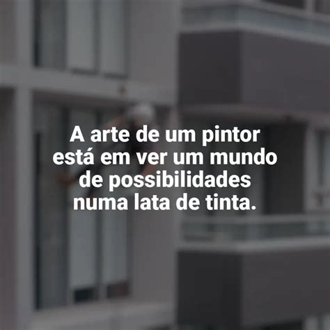 Frases Dia Do Pintor A Arte De Um Pintor Est Em Ver Um Mundo De