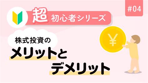 超初心者シリーズ・4 株式投資のメリットとデメリット 資産運用の 1st Step