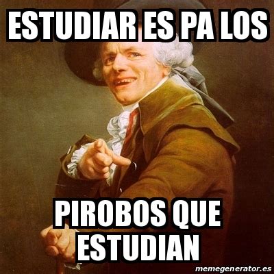 Meme Joseph Ducreux Estudiar Es Pa Los Pirobos Que Estudian 17592361