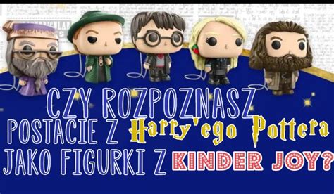 Czy Rozpoznasz Postacie Z Harry Ego Pottera Jako Figurki Z Kinder Joy