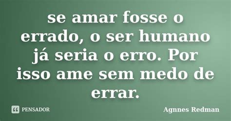 Se Amar Fosse O Errado O Ser Humano Já Agnnes Redman Pensador