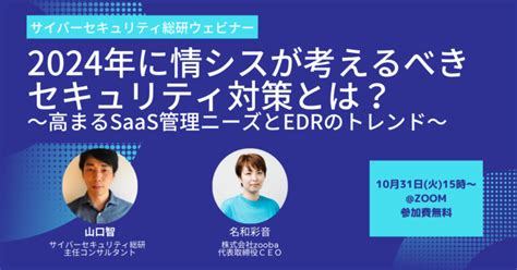 ウェビナー1031 2024年に情シスが考えるべきセキュリティ対策とは？注目されるsaas管理とedrの課題 サイバーセキュリティ総研