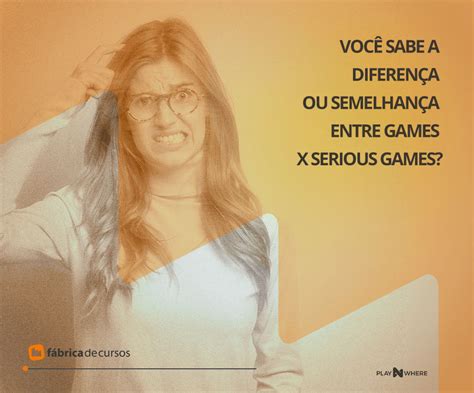 Você sabe a diferença ou semelhança entre Games X Serious Games