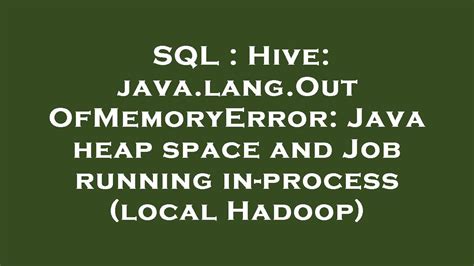 SQL Hive Java Lang OutOfMemoryError Java Heap Space And Job Running