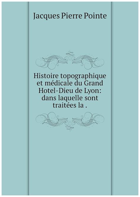 Histoire topographique et médicale du Grand Hotel Dieu de Lyon dans