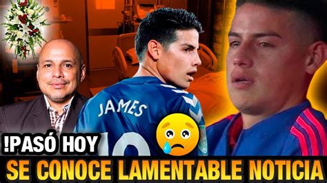 Ultima Hora Hace Unas Horas James Rodriguez Lamentable Noticia