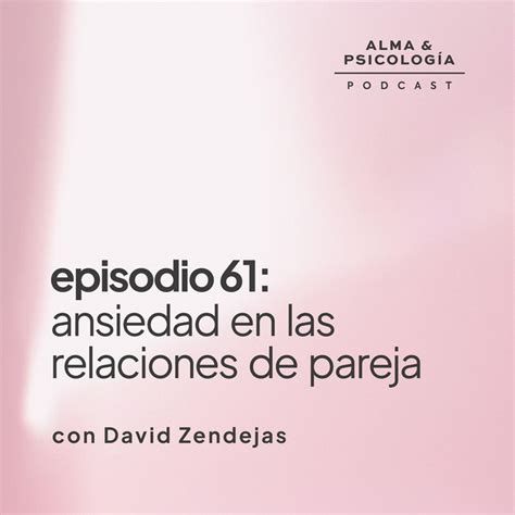 EP61 Ansiedad En Las Relaciones De Pareja Con David Zendejas Alma Y