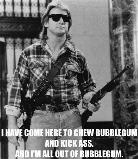 I Have Come Here To Chew Bubblegum And Kick Ass And Im All Out Of