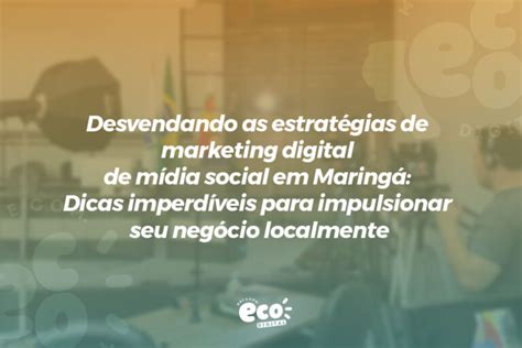 Desvendando As Estratégias De Marketing Digital De Mídia Social Em Maringá Dicas Imperdíveis