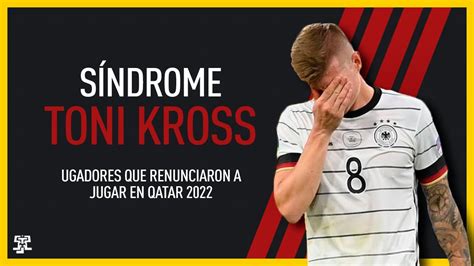 S Ndrome Toni Kroos Futbolistas Que Renunciaron A Jugar El Mundial De