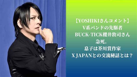 YOSHIKIさんコメントV系バンドの先駆者 BUCK TICK櫻井敦司さん急死息子は芥川賞作家X JAPANとの交流秘話とは