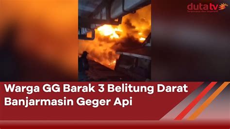 Warga GG Barak 3 Belitung Darat Banjarmasin Geger Api Berita Terkini