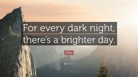 2pac Quote For Every Dark Night Theres A Brighter Day”