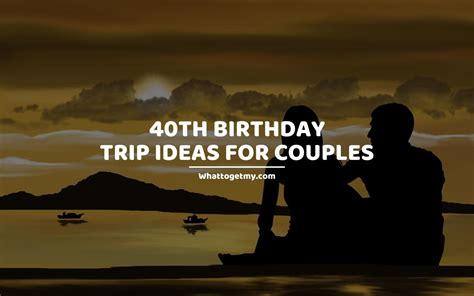 33 Exciting 40th Birthday Trip Ideas For Couples What To Get My