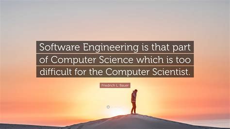 Friedrich L. Bauer Quote: “Software Engineering is that part of