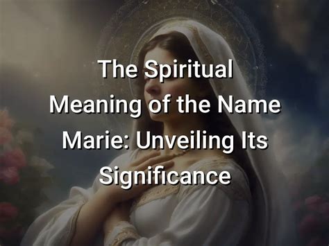 The Spiritual Meaning Of The Name Marie Unveiling Its Significance