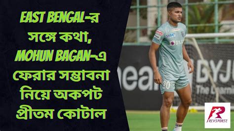 Exclusive East Bengal র সঙগ তর কনও কথ হযন Mohun Bagan এ ফর