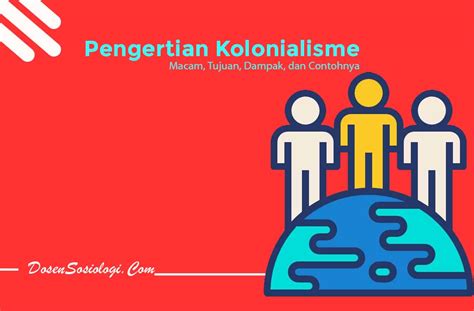 Pengertian Kolonialisme Macam Tujuan Dampak Dan Contohnya