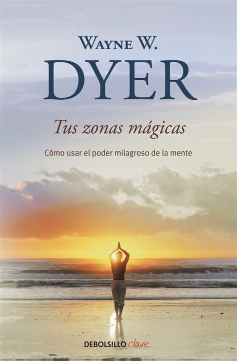 Tus Zonas M Gicas C Mo Usar El Poder Milagroso De La Mente Wayne W Dyer