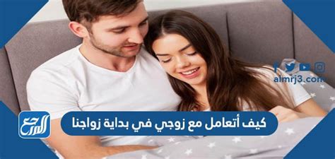 كيف أتعامل مع زوجي في بداية زواجنا موقع المرجع