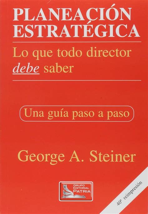 Planeación Estratégica Lo Que Todo Director Debe Saber Una Guía Paso A Paso Steiner George