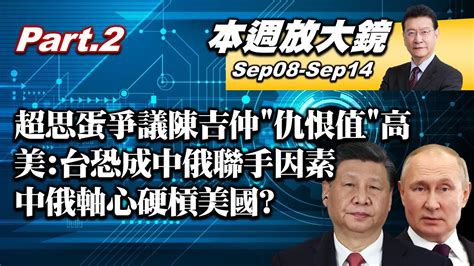 【本週放大鏡part 2】超思蛋爭議陳吉仲 仇恨值 高 民進黨憂成賴大選破口 美智庫 台恐成中俄軍事聯手因素 中俄軸心硬槓美國少康戰情室 20230908 0914 Youtube