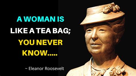 A Woman Is Like A Tea Bag You Never Know Eleanor Roosevelt Quotes