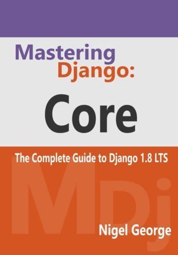 Mastering Django Core The Complete Guide To Django 18 Lts By Nigel