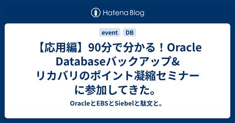 【応用編】90分で分かる！oracle Databaseバックアップandリカバリのポイント凝縮セミナー に参加してきた。 Oracleと