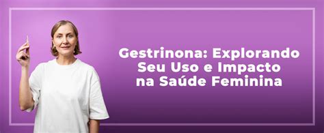 Trazendo à Luz a Gestrinona: Explorando Seu Uso e Impacto na Saúde Feminina