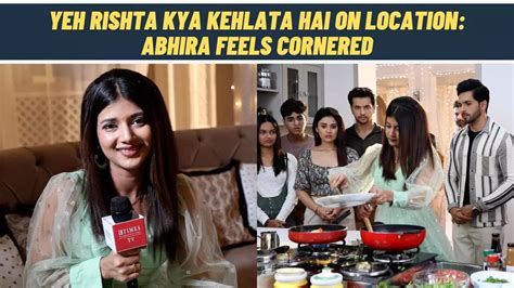 Abhira Yeh Rishta Kya Kehlata Hai On Location Abhira Gets Inside The