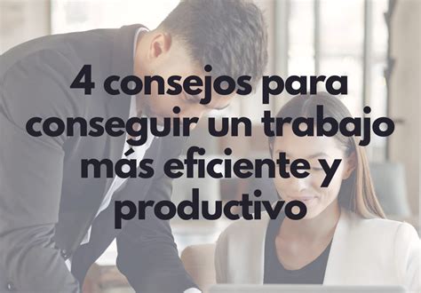 4 Consejos Para Conseguir Un Trabajo Más Eficiente Y Productivo