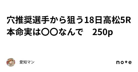 穴推奨選手から狙う🔥18日高松5r本命実は〇〇なんで 250p｜愛知マン