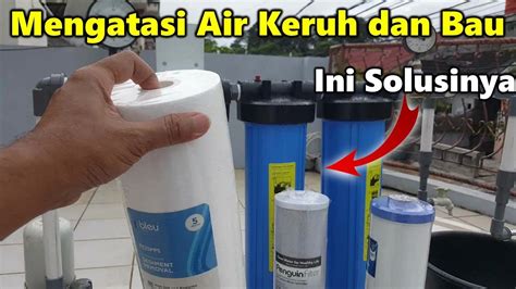 Mengatasi Air Keruh Dan Berbau Dengan Filter Yang Efisien Youtube