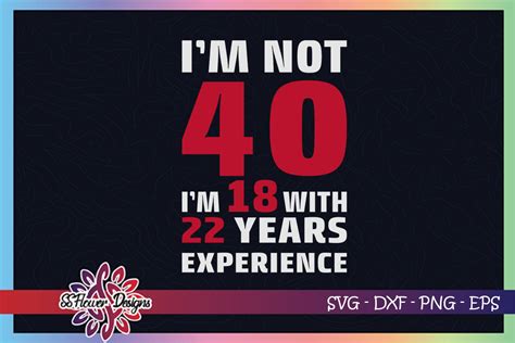 I M Not 40 I M 18 With 22 Years Experience Svg 40th Birthday Svg By