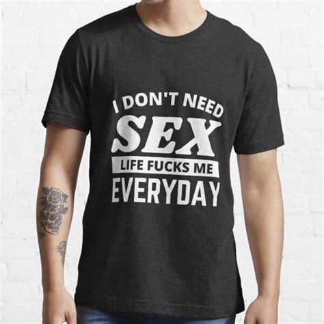 I Don T Need Sex Life Fucks Me Everyday Funny Adult Humor Quotes