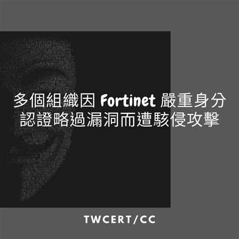 Twcert 電子報 軟硬體漏洞資訊 多個組織因 Fortinet 嚴重身分認證略過漏洞而遭駭侵攻擊