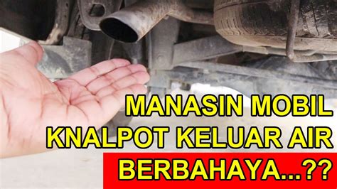 Cara Panasin Mobil Yang Benar Dan Mengapa Knalpot Keluar Air Youtube