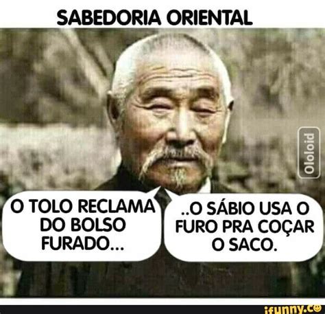 SABEDORIA ORIENTAL O TOLO RECLAMAP O SÁBIO USA O DO BOLSO I FURO PRA