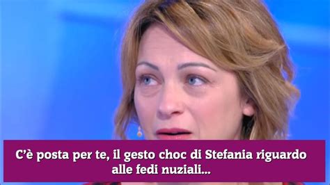 C Posta Per Te Il Gesto Choc Di Stefania Riguardo Alle Fedi Nuziali