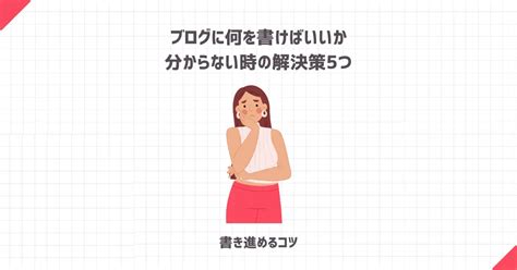 【初心者向け】ブログに何を書けばいいか分からない時の解決策5つ【書き進めるコツ】