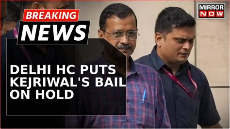 Delhi High Court Puts Arvind Kejriwal S Bail On Hold Allows Urgent