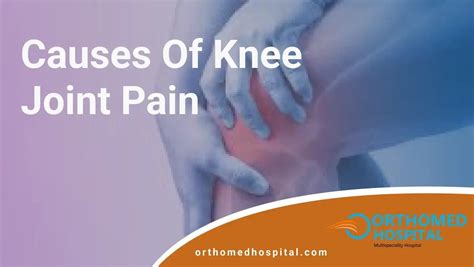 Exploring the Root Causes of Knee Joint Pain: A Comprehensive Guide - orthomedhospital