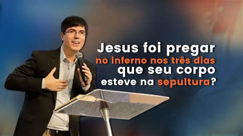 Jesus Foi Pregar No Inferno Nos Tr S Dias Que Seu Corpo Esteve Na