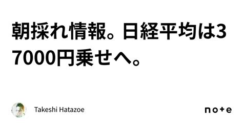 朝採れ情報。日経平均は37000円乗せへ。｜takeshi Hatazoe