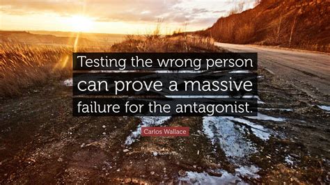 Carlos Wallace Quote: “Testing the wrong person can prove a massive