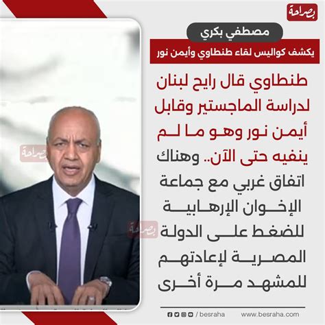 بعد دعمه لعودة الإخوان مصطفى بكري يكشف كواليس لقاء طنطاوي وأيمن نور